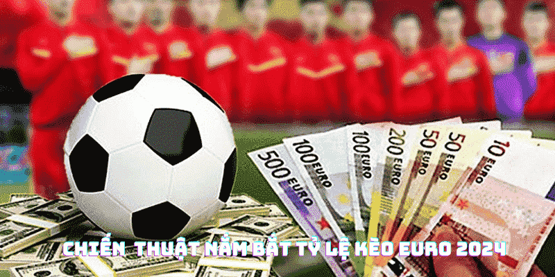 Khám Phá Tỷ Lệ Kèo Euro 2024 - Quá Nhiều Sự Lựa Chọn 6 Áp dụng những chiến thuật để nắm bắt các loại tỷ lệ kèo Euro