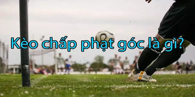 Kèo Phạt Góc Là Gì? Bí Quyết Soi Kèo Phạt Góc Chuẩn 2 Khái niệm cơ bản về kèo phạt góc dễ hiểu
