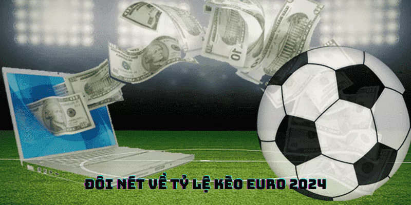 Khám Phá Tỷ Lệ Kèo Euro 2024 - Quá Nhiều Sự Lựa Chọn 2 Tỷ lệ kèo Euro được dự đoán sẽ khá biến động